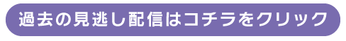 過去の見逃し配信はコチラをクリック