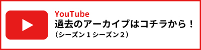 過去のアーカイブ（シーズン1シーズン２）はコチラから！