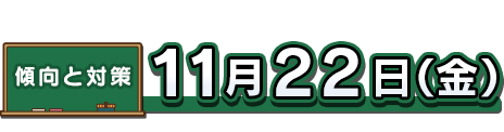 傾向と対策：11月22日（金）