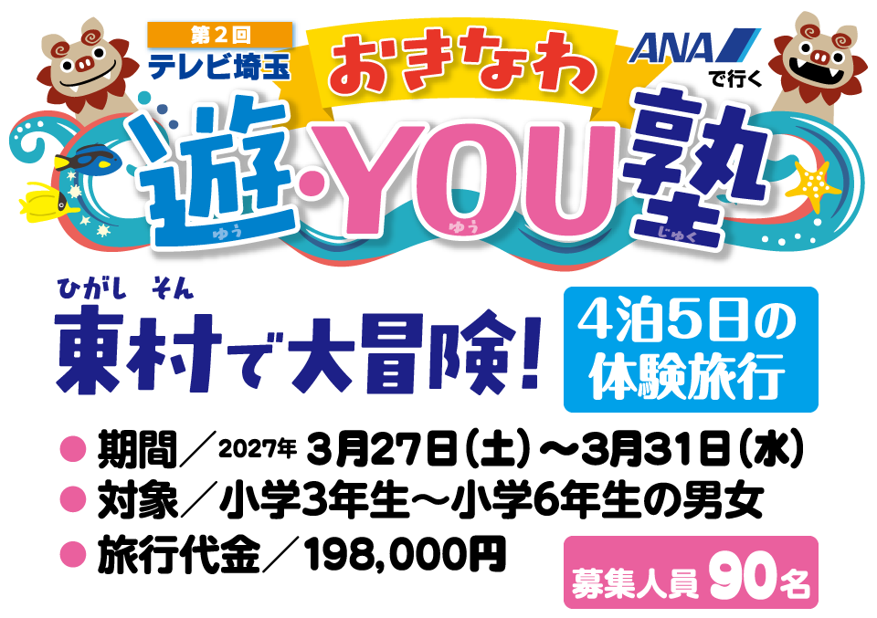 第２回テレビ埼玉おきなわ遊・YOU塾　２０２７年３月２７日（土）～３月３１日（水）小学３年生から小学６年生の男女を対象にした４泊５日の体験旅行を開催。募集人数９０名で沖縄の自然に出会い友達に出会い自分に出会う大冒険